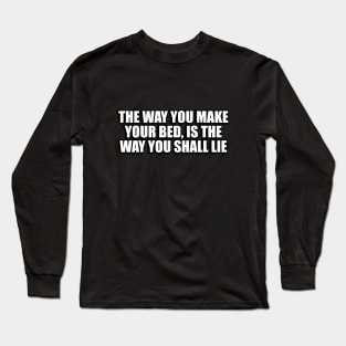 The way you make your bed, is the way you shall lie Long Sleeve T-Shirt